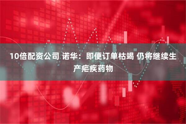 10倍配资公司 诺华：即便订单枯竭 仍将继续生产疟疾药物