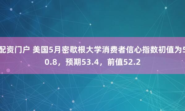 配资门户 美国5月密歇根大学消费者信心指数初值为50.8，预期53.4，前值52.2