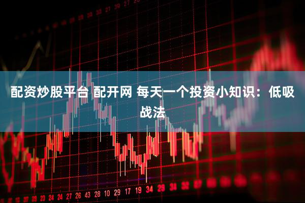 配资炒股平台 配开网 每天一个投资小知识：低吸战法