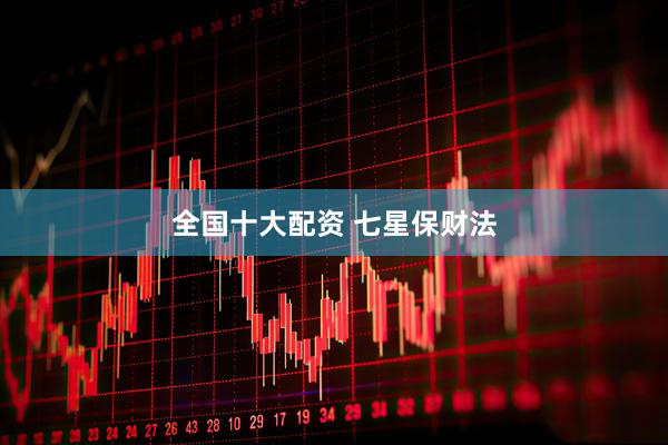 全国十大配资 七星保财法