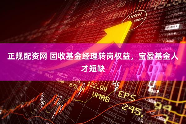 正规配资网 固收基金经理转岗权益，宝盈基金人才短缺