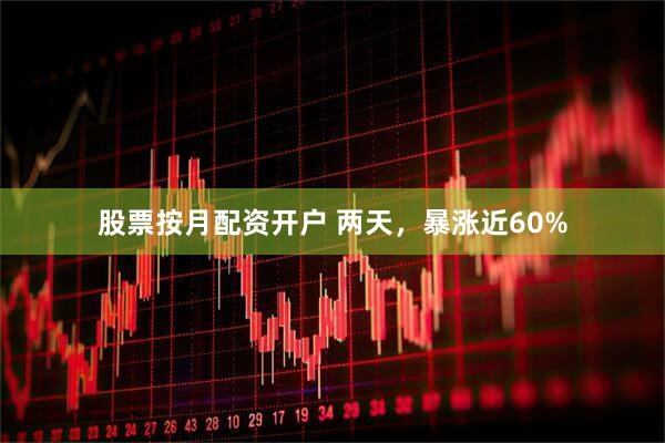 股票按月配资开户 两天，暴涨近60%