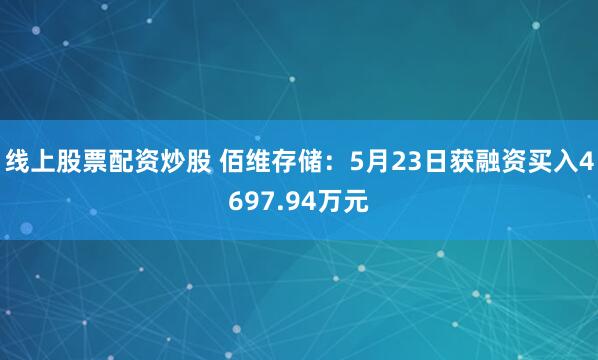 线上股票配资炒股 佰维存储：5月23日获融资买入4697.94万元