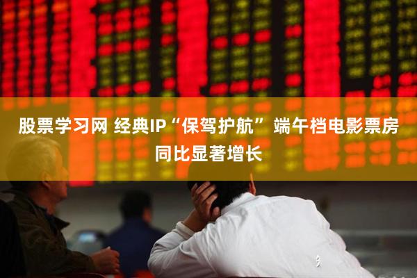 股票学习网 经典IP“保驾护航” 端午档电影票房同比显著增长
