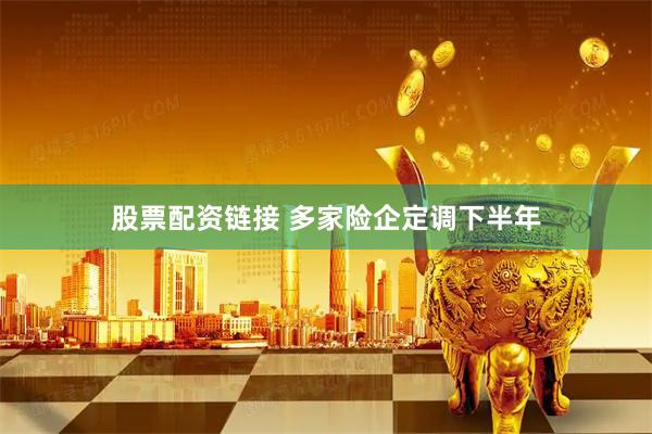 股票配资链接 多家险企定调下半年