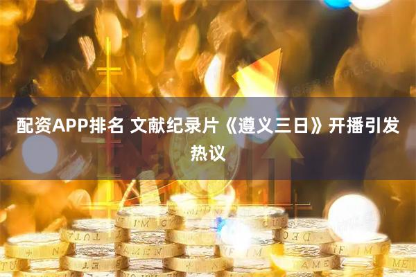 配资APP排名 文献纪录片《遵义三日》开播引发热议